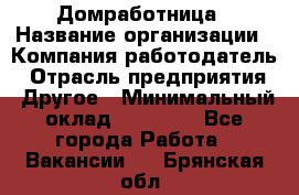 Домработница › Название организации ­ Компания-работодатель › Отрасль предприятия ­ Другое › Минимальный оклад ­ 20 000 - Все города Работа » Вакансии   . Брянская обл.